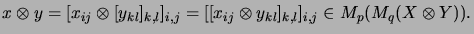 $\displaystyle x \otimes y
=
[ x_{ij} \otimes [y_{kl}]_{k,l} ]_{i,j}
=
[ [x_{ij} \otimes y_{kl}]_{k,l} ]_{i,j}
\in M_p(M_q(X \otimes Y)).
$