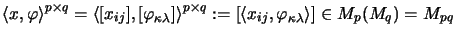 $\displaystyle \langle x, \varphi \rangle^{p \times q}
=
\langle [x_{ij}], [\v...
...=
[ \langle x_{ij}, \varphi_{\kappa\lambda} \rangle ]
\in M_p(M_q) = M_{pq}
$