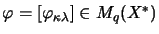 $ \varphi = [\varphi_{\kappa\lambda}] \in M_q(X^*)$