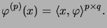 $\displaystyle \varphi^{(p)}(x) = \langle x, \varphi \rangle^{p \times q}.
$