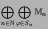 $\displaystyle \bigoplus_{n\in{\mathbb{N}}}\bigoplus_{\varphi\in S_n} {\mathbb{M}}_n$