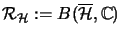 $ {\mathcal{R}}_{\H} :=B(\overline{\H},{\mathbb{C}})$