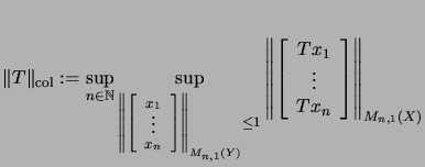 $\displaystyle \Vert T\Vert _{\mathrm{col}}
:=\sup_{n \in {\mathbb{N}}}
\sup_{\...
...rray}{c}Tx_1\\  \vdots \\  Tx_n \end{array}
\right]\right\Vert _{M_{n,1}(X)}
$