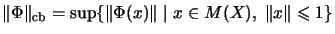 $\displaystyle \Vert\Phi\Vert _{\mathrm{cb}}=\sup\{\Vert\Phi(x)\Vert\;\vert\;x\in M(X),\;\Vert x\Vert\leqslant 1\}$