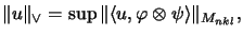 $\displaystyle \Vert u\Vert _\vee = \sup
\Vert\langle u, \varphi \otimes \psi \rangle\Vert _{M_{nkl}},
$