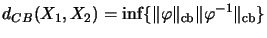 $\displaystyle d_{CB}(X_1,X_2)=\inf\{\Vert\varphi\Vert _{{\rm cb}}
\Vert\varphi^{-1}
\Vert _{{\rm cb}}\}$