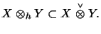 $\displaystyle X \otimes_h Y \subset X \stackrel{\scriptscriptstyle \vee}{\otimes} Y.
$