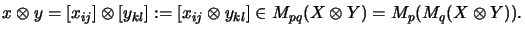 $\displaystyle x \otimes y
=
[x_{ij}] \otimes [y_{kl}] :=
[ x_{ij} \otimes y_{kl} ] \in M_{pq}(X \otimes Y)
=
M_p(M_q(X \otimes Y)).
$