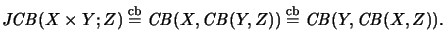 $\displaystyle \mathit{JCB}(X \times Y;Z) \stackrel{\mathrm{cb}}{=}\mathit{CB}(X,\mathit{CB}(Y,Z)) \stackrel{\mathrm{cb}}{=}\mathit{CB}(Y,\mathit{CB}(X,Z)).
$