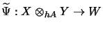 $\displaystyle \widetilde{\Psi} : X \otimes_{hA} Y \rightarrow W$