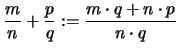 $\displaystyle \frac{m}{n}+\frac{p}{q} := \frac{m\cdot q+n\cdot p}{n \cdot q}$