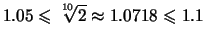 $\displaystyle 1.05 \leqslant \sqrt[\uproot{2}10]{2} \approx 1.0718 \leqslant 1.1$