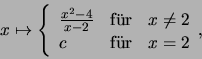 \begin{displaymath}x\mapsto \left\{
\begin{array}{lll}
\frac{x^2-4}{x-2} &\mbox{...
...neq 2\\
c &\mbox{f\uml ur}& x=2
\end{array}\text{,}
\right.
\end{displaymath}