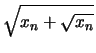 $\displaystyle \sqrt{x_n+\sqrt{x_n}}$