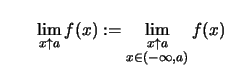 $\displaystyle \qquad \lim\limits_{x\uparrow a} f(x) :=\lim\limits_{\substack{x\uparrow a\\  x\in(-\infty,a)}} f(x)$