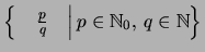 $ \left\{\left. \quad\frac{p}{q}\quad\right\vert p \in\mathbb{N}_0
\mbox{, }q\in \mathbb{N}\right\}$