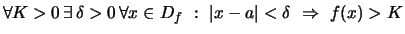 $ \forall K>0 \,\exists\, \delta>0 \,\forall x\in D_f ~:~ \vert x-a\vert<\delta ~\Rightarrow~ f(x)>K $