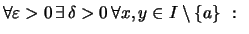 $\displaystyle {
\forall \varepsilon >0\,\exists\,\delta>0\, \forall x,y\in I\setminus\{a\}~:~}$