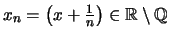 $ x_n = \bigl(x+\frac{1}{n} \bigr) \in \mathbb{R}\setminus\mathbb{Q}$