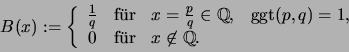 \begin{displaymath}
B(x):= \left\{
\begin{array}{ccll}
\frac{1}{q} &\mbox{f\uml ...
...mbox{f\uml ur}& x\not\in \mathbb{Q}\text{.}
\end{array}\right.
\end{displaymath}