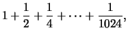 $\displaystyle 1+\frac{1}{2}+\frac{1}{4}+\cdots+\frac{1}{1024},$