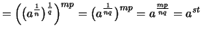 $\displaystyle = \Bigl( \bigl( a^{\frac{1}{n}} \bigr)^{\frac{1}{q}} \Bigr)^{mp} = \bigl( a^{\frac{1}{nq}} \bigr)^{mp} = a^{\frac{mp}{nq}} = a^{st}$