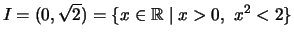 $ I = (0,\sqrt{2})
= \{ x\in\mathbb{R}\mid x>0,~ x^2 < 2\} $