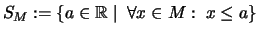 $\displaystyle S_M:=\{a\in\mathbb{R}\mid\:\forall x\in M :\; x\leq a\}
$