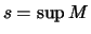$\displaystyle s = \sup{M}
$