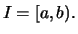 $\displaystyle I = [a,b).$