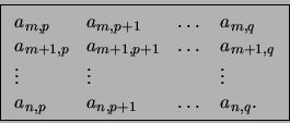 \begin{displaymath}\fbox{$
\begin{array}{llcl}
a_{m,p}& a_{m,p+1}& \dots& a_{m,q...
... & \vdots\\
a_{n,p}& a_{n,p+1}& \dots& a_{n,q}.
\end{array}$}\end{displaymath}