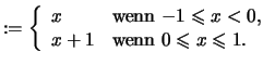 $\displaystyle :=\left\{ \begin{array}{ll} x &\text{wenn \( -1 \leqslant x < 0 \),}\\ x+1 &\text{wenn \( 0\leqslant x \leqslant 1 \).} \end{array} \right.$