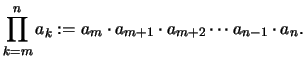 $\displaystyle \prod_{k=m}^n a_k
:=a_m \cdot a_{m+1} \cdot a_{m+2} \cdots a_{n-1} \cdot a_{n}.
$