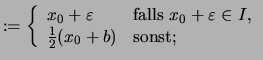 $\displaystyle :=\left\{ \begin{array}{ll} x_0+\varepsilon & \text{falls \( x_0+\varepsilon \in I \),}\\ \frac{1}{2}(x_0+b) & \text{sonst;} \end{array} \right.$