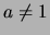 $ a\not=1 $