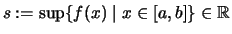 $\displaystyle s :=\sup \{ f(x) \mid x \in [a,b] \} \in \mathbb{R}$