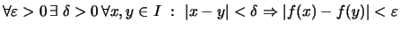 $\displaystyle \forall \varepsilon >0 \,\exists\; \delta>0 \,\forall x,y\in I\
:\ \vert x-y\vert<\delta \Rightarrow \vert f(x)-f(y)\vert<\varepsilon$