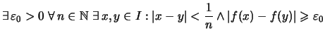 $\displaystyle \exists\, \varepsilon _0 > 0 \ \forall\, n\in\mathbb{N}\ \exists\...
... \vert x-y\vert<\frac{1}{n} \wedge \vert f(x)-f(y)\vert\geqslant \varepsilon _0$