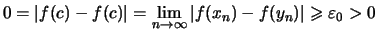 $\displaystyle 0 = \vert f(c)-f(c)\vert
= \lim_{n\to\infty}\vert f(x_n)-f(y_n)\vert \geqslant \varepsilon _0 > 0$