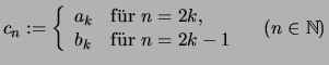 $\displaystyle c_n :=\left\{ \begin{array}{ll}
a_k &\text{f\uml ur \( n=2k \),}\\
b_k &\text{f\uml ur \( n=2k-1 \)}
\end{array}\right.
\quad (n\in\mathbb{N})$