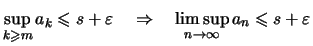 $\displaystyle \sup\limits_{k\geqslant m} a_k \leqslant s+\varepsilon
\quad\Rightarrow\quad \limsup_{n\to\infty} a_n \leqslant s+\varepsilon$