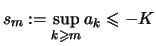 $\displaystyle s_m :=\sup\limits_{k\geqslant m} a_k \leqslant -K
$