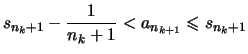 $\displaystyle s_{n_k +1}-\frac{1}{n_k +1}
< a_{n_{k+1}} \leqslant s_{n_k +1}$