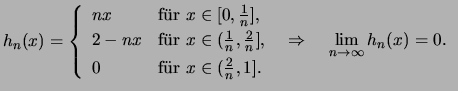 $ h_n(x) = \left\{\begin{array}{ll}
nx& \text{f\uml ur \( x\in[0,\frac{1}{n}] \)...
...= 0 \).}\\
0& \text{f\uml ur \( x\in(\frac{2}{n},1] \).}
\end{array} \right. $