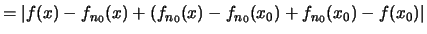 $\displaystyle = \vert f(x)-f_{n_0}(x)+(f_{n_0}(x)-f_{n_0}(x_0)+f_{n_0}(x_0)-f(x_0)\vert$