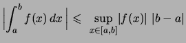 $\displaystyle \Bigl\vert \int_a^b f(x)\,dx\, \Bigl\vert \ \leqslant\
\sup\limits_{x\in[a,b]}\!\vert f(x)\vert\ \vert b-a\vert$