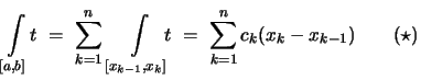 $\displaystyle \int\limits_{[a,b]}\!t
\ =\ \sum_{k=1}^n\, \int\limits_{[x_{k-1},x_k]}\!\!\! t
\ =\ \sum_{k=1}^n c_k (x_k - x_{k-1} ) \qquad(\star)$