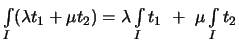 $\displaystyle \textstyle
\int\limits_{I}(\lambda t_1 + \mu t_2) =
\lambda\int\limits_{I} t_1
\ + \ \mu\int\limits_{I} t_2$