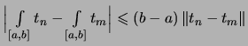 $\displaystyle \textstyle
\Bigl\vert\, \int\limits_{[a,b]} t_n - \int\limits_{[a,b]}t_m \Bigr\vert
\leqslant (b-a)\,\Vert t_n-t_m \Vert$