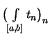 $ \bigl( \int\limits_{[a,b]} t_n \bigr)_n $